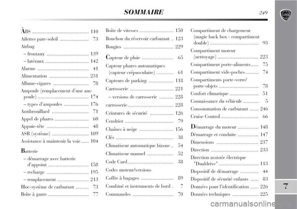 Lancia Delta 2008  Notice dentretien (in French) SOMMAIRE249
7
Boîte de vitesses .......................... 150
Bouchon du réservoir carburant .. 123
Bougies ...................................... 229
Capteur de pluie ........................ 65
C