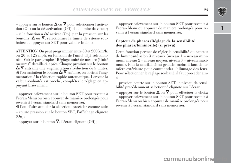 Lancia Delta 2009  Notice dentretien (in French) CONNAISSANCE DU VÉHICULE25
1
– appuyer sur le bouton Õou Ôpour sélectionner l’activa-
tion (On) ou la désactivation (Off) de la limite de vitesse;
– si la fonction a été activée (On), pa