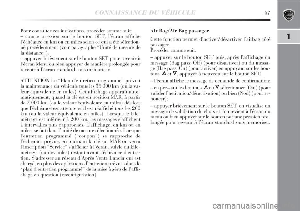 Lancia Delta 2009  Notice dentretien (in French) CONNAISSANCE DU VÉHICULE31
1
Pour consulter ces indications, procéder comme suit:
– courte pression sur le bouton SET, l’écran affiche
l’échéance en km ou en miles selon ce qui a été sél