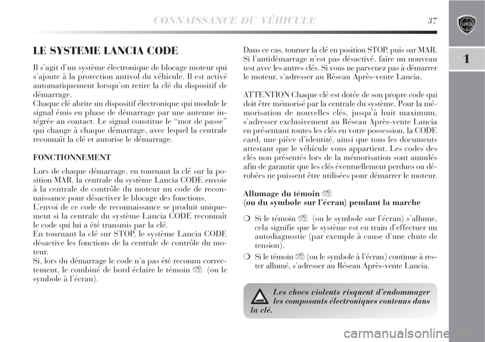 Lancia Delta 2009  Notice dentretien (in French) CONNAISSANCE DU VÉHICULE37
1
LE SYSTEME LANCIA CODE
Il s’agit d’un système électronique de blocage moteur qui
s’ajoute à la protection antivol du véhicule. Il est activé
automatiquement lo