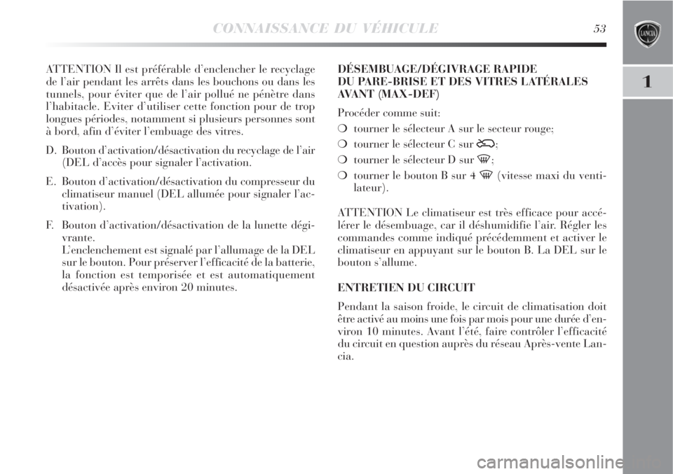 Lancia Delta 2008  Notice dentretien (in French) CONNAISSANCE DU VÉHICULE53
1
ATTENTION Il est préférable d’enclencher le recyclage
de l’air pendant les arrêts dans les bouchons ou dans les
tunnels, pour éviter que de l’air pollué ne pé