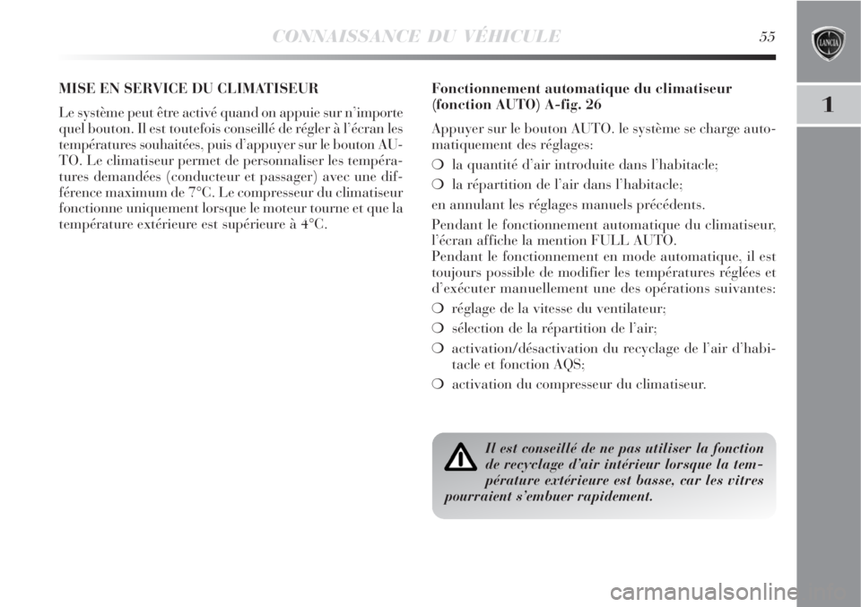 Lancia Delta 2008  Notice dentretien (in French) CONNAISSANCE DU VÉHICULE55
1
MISE EN SERVICE DU CLIMATISEUR
Le système peut être activé quand on appuie sur n’importe
quel bouton. Il est toutefois conseillé de régler à l’écran les
tempé