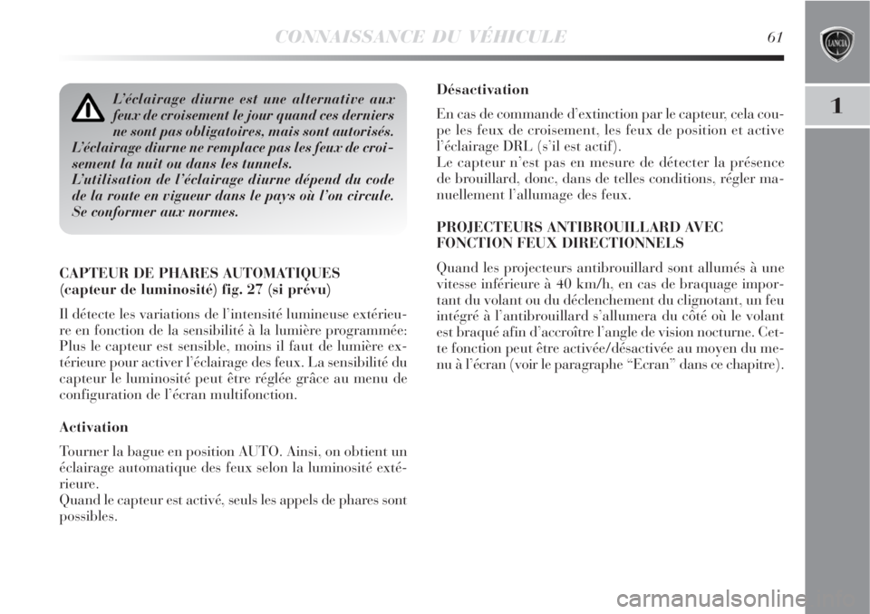 Lancia Delta 2009  Notice dentretien (in French) CONNAISSANCE DU VÉHICULE61
1
Désactivation
En cas de commande d’extinction par le capteur, cela cou-
pe les feux de croisement, les feux de position et active
l’éclairage DRL (s’il est actif)