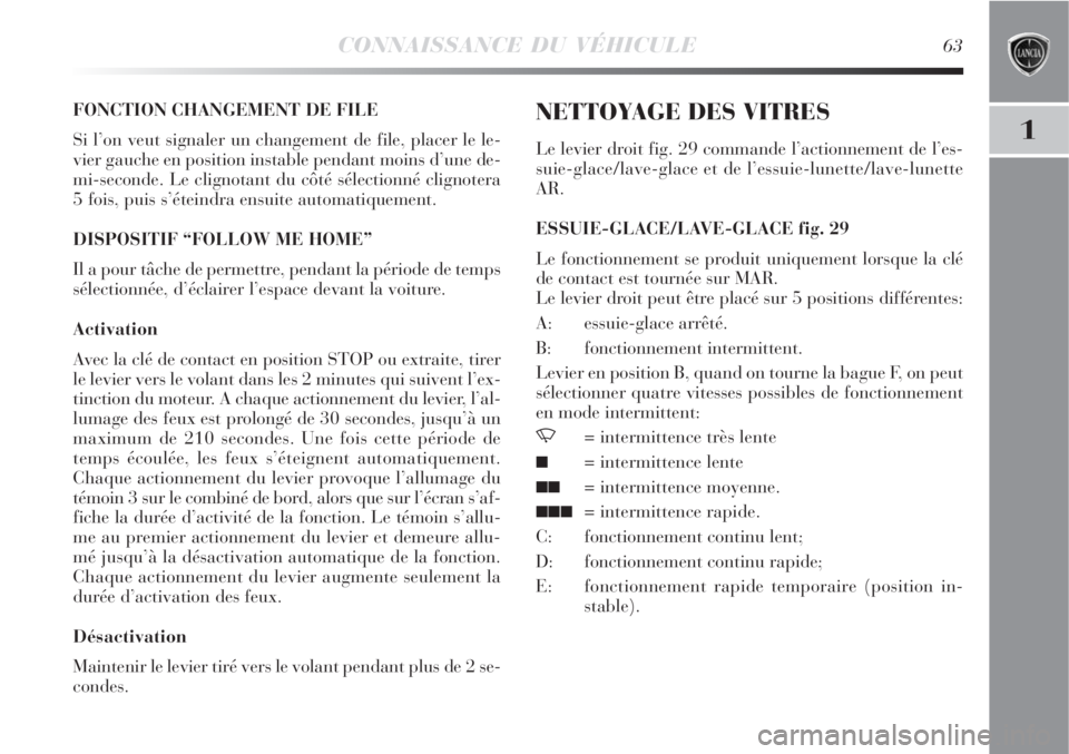 Lancia Delta 2008  Notice dentretien (in French) CONNAISSANCE DU VÉHICULE63
1
FONCTION CHANGEMENT DE FILE
Si l’on veut signaler un changement de file, placer le le-
vier gauche en position instable pendant moins d’une de-
mi-seconde. Le clignot