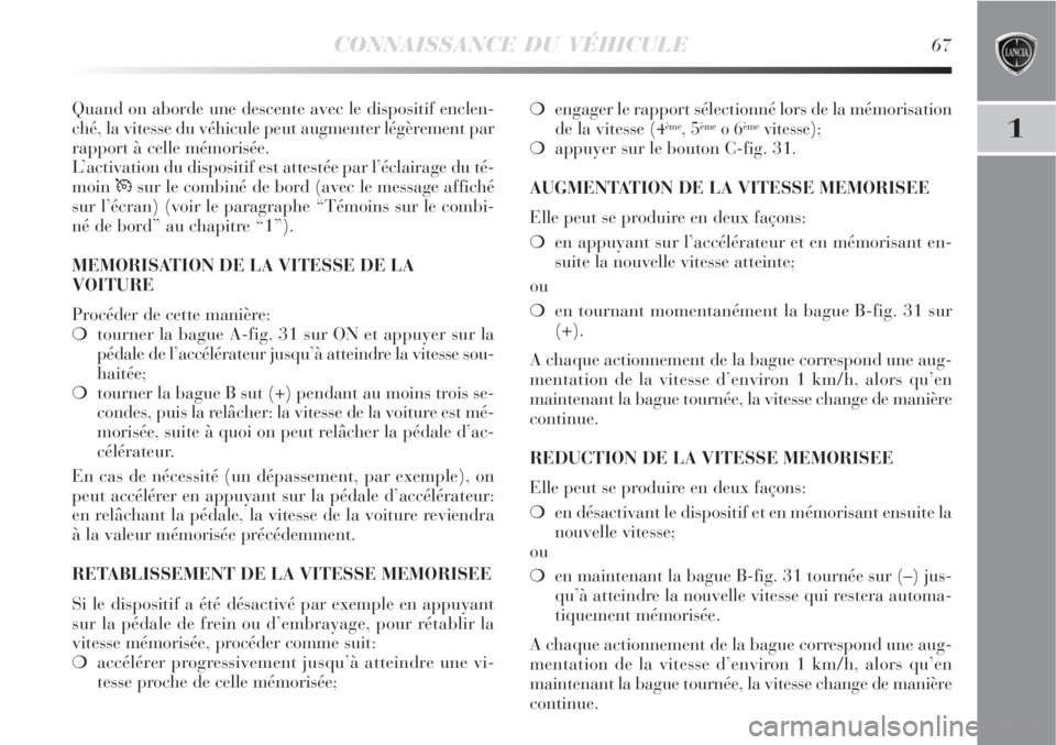 Lancia Delta 2009  Notice dentretien (in French) CONNAISSANCE DU VÉHICULE67
1
Quand on aborde une descente avec le dispositif enclen-
ché, la vitesse du véhicule peut augmenter légèrement par
rapport à celle mémorisée.
L’activation du disp