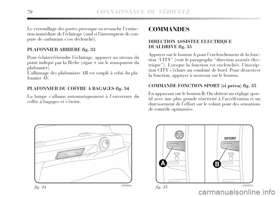 Lancia Delta 2009  Notice dentretien (in French) 70CONNAISSANCE DU VÉHICULE
Le verrouillage des portes provoque en revanche l’extinc-
tion immédiate de l’éclairage (sauf si l’interrupteur de cou-
pure de carburant s’est déclenché). 
PLA