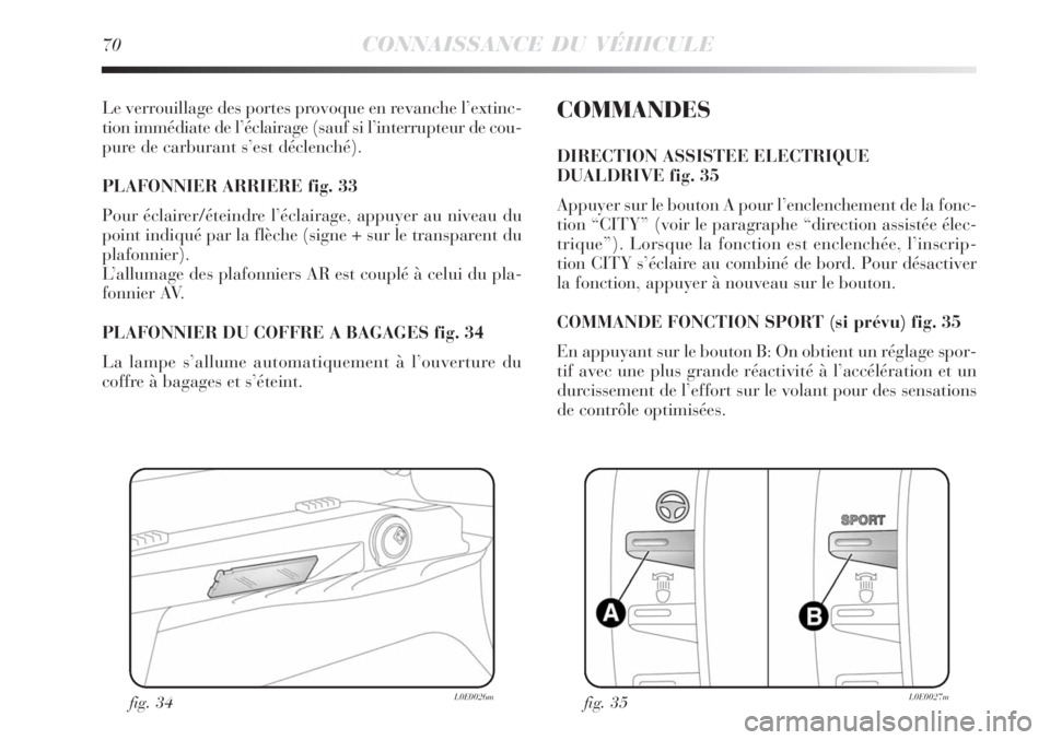 Lancia Delta 2008  Notice dentretien (in French) 70CONNAISSANCE DU VÉHICULE
Le verrouillage des portes provoque en revanche l’extinc-
tion immédiate de l’éclairage (sauf si l’interrupteur de cou-
pure de carburant s’est déclenché). 
PLA