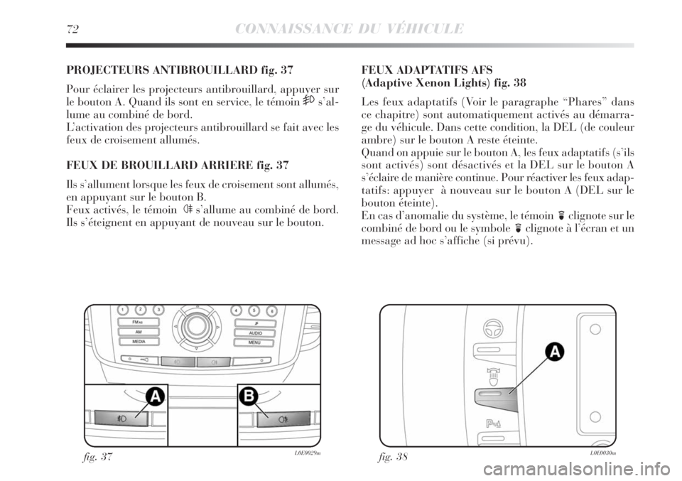 Lancia Delta 2008  Notice dentretien (in French) 72CONNAISSANCE DU VÉHICULE
PROJECTEURS ANTIBROUILLARD fig. 37
Pour éclairer les projecteurs antibrouillard, appuyer sur
le bouton A. Quand ils sont en service, le témoin 
5s’al-
lume au combiné 