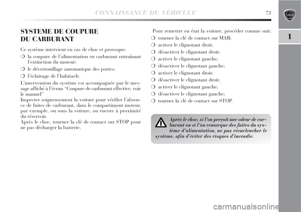 Lancia Delta 2008  Notice dentretien (in French) CONNAISSANCE DU VÉHICULE73
1
SYSTEME DE COUPURE 
DU CARBURANT
Ce système intervient en cas de choc et provoque:
la coupure de l’alimentation en carburant entraînant
l’extinction du moteur;
le