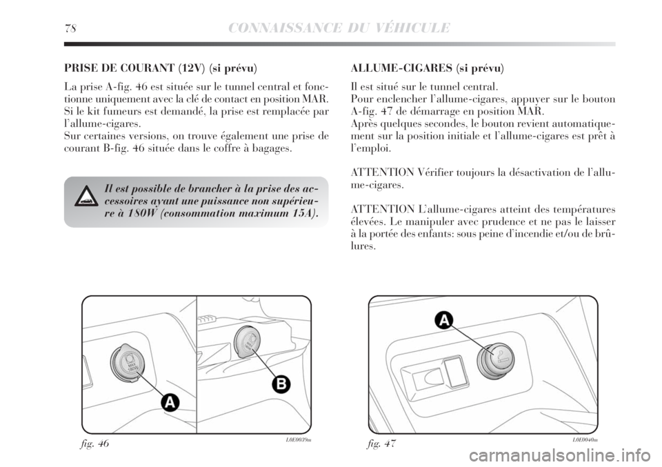 Lancia Delta 2009  Notice dentretien (in French) fig. 46L0E0039mfig. 47L0E0040m
Il est possible de brancher à la prise des ac-
cessoires ayant une puissance non supérieu-
re à 180W (consommation maximum 15A).
PRISE DE COURANT (12V) (si prévu)
La