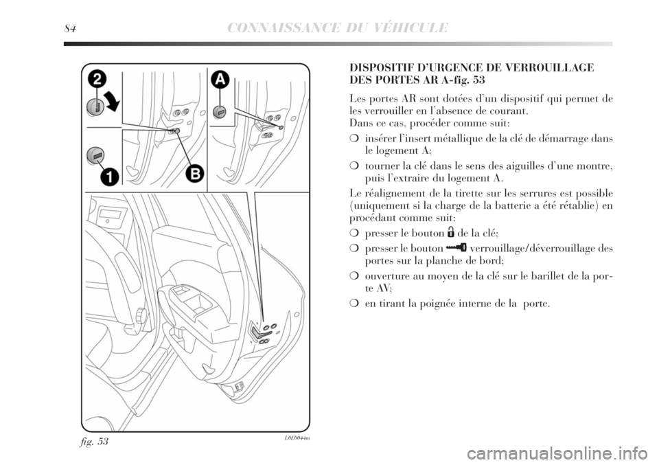 Lancia Delta 2008  Notice dentretien (in French) 84CONNAISSANCE DU VÉHICULE
fig. 53L0E0044m
DISPOSITIF D’URGENCE DE VERROUILLAGE
DES PORTES AR A-fig. 53
Les portes AR sont dotées d’un dispositif qui permet de
les verrouiller en l’absence de 