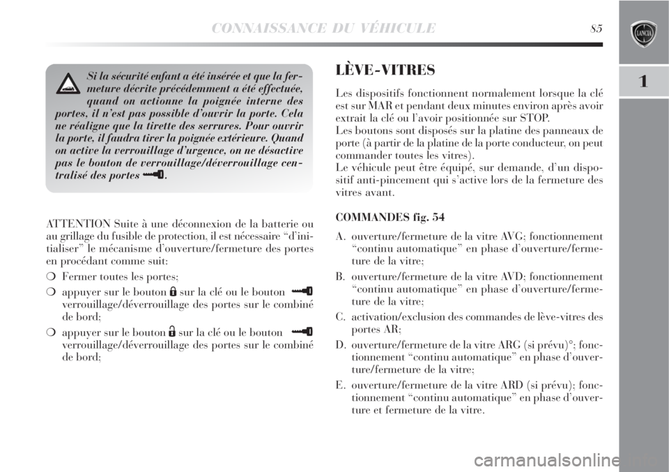Lancia Delta 2009  Notice dentretien (in French) CONNAISSANCE DU VÉHICULE85
1
ATTENTION Suite à une déconnexion de la batterie ou
au grillage du fusible de protection, il est nécessaire “d’ini-
tialiser” le mécanisme d’ouverture/fermetu