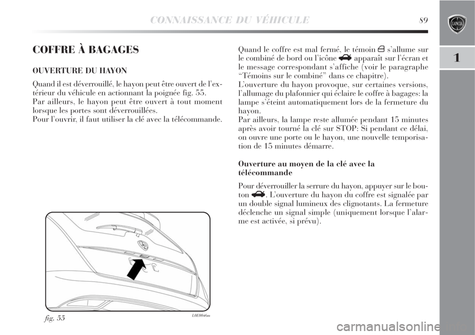 Lancia Delta 2008 Notice dentretien (in French) CONNAISSANCE DU VÉHICULE89
1
COFFRE À BAGAGES
OUVERTURE DU HAYON
Quand il est déverrouillé, le hayon peut être ouvert de l’ex-
térieur du véhicule en actionnant la poignée fig. 55.
Par aille Lancia Delta 2008 Notice dentretien (in French) CONNAISSANCE DU VÉHICULE89
1
COFFRE À BAGAGES
OUVERTURE DU HAYON
Quand il est déverrouillé, le hayon peut être ouvert de l’ex-
térieur du véhicule en actionnant la poignée fig. 55.
Par aille