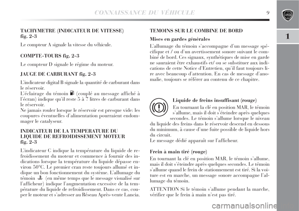 Lancia Delta 2009  Notice dentretien (in French) CONNAISSANCE DU VÉHICULE9
1
TACHYMETRE (INDICATEUR DE VITESSE) 
fig. 2-3
Le compteur A signale la vitesse du véhicule.
COMPTE-TOURS fig. 2-3
Le compteur D signale le régime du moteur.
JAUGE DE CARB