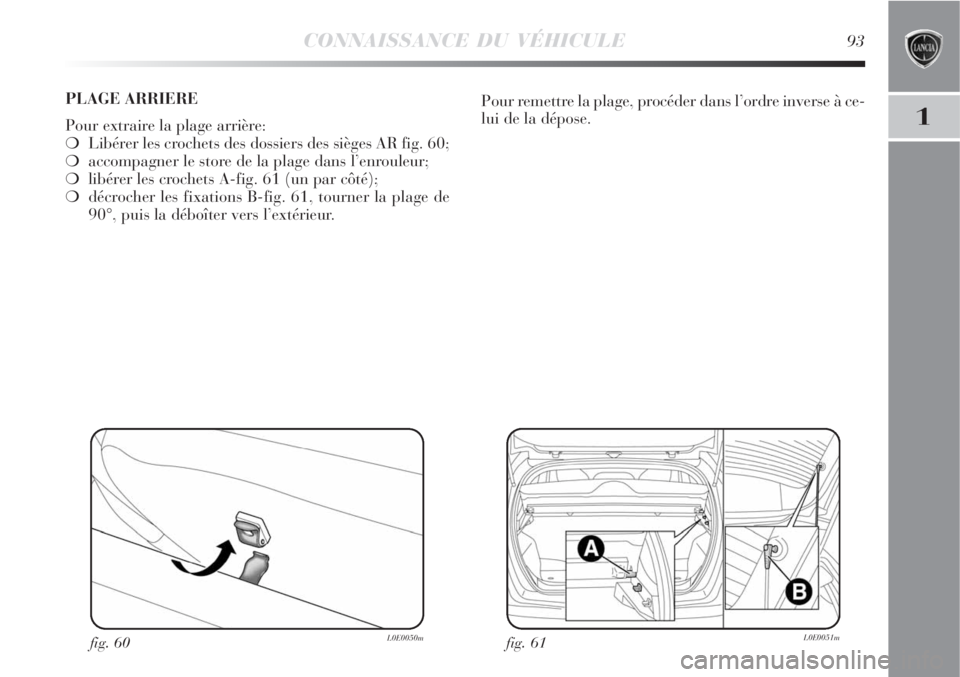 Lancia Delta 2008  Notice dentretien (in French) CONNAISSANCE DU VÉHICULE93
1
fig. 61L0E0051mfig. 60L0E0050m
Pour remettre la plage, procéder dans l’ordre inverse à ce-
lui de la dépose. PLAGE ARRIERE
Pour extraire la plage arrière:
Libérer