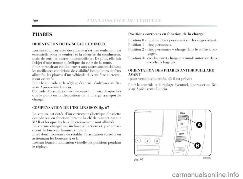 Lancia Delta 2010  Notice dentretien (in French) 100CONNAISSANCE DU VÉHICULE
PHARES
ORIENTATION DU FAISCEAU LUMINEUX
L’orientation correcte des phares n’est pas seulement est
essentielle pour le confort et la sécurité du conducteur,
mais de t