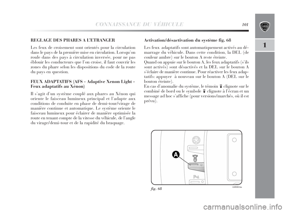 Lancia Delta 2010  Notice dentretien (in French) CONNAISSANCE DU VÉHICULE101
1
REGLAGE DES PHARES A L’ETRANGER
Les feux de croisement sont orientés pour la circulation
dans le pays de la première mise en circulation. Lorsqu’on
roule dans des 