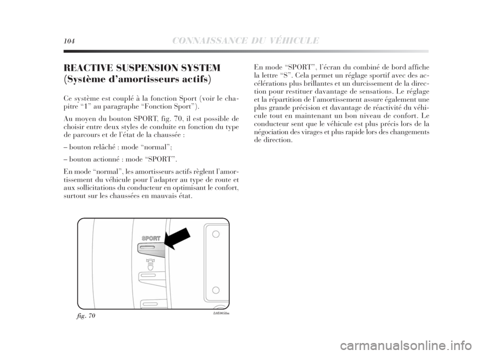 Lancia Delta 2010 Notice dentretien (in French) 104CONNAISSANCE DU VÉHICULE
fig. 70L0E0058m
REACTIVE SUSPENSION SYSTEM
(Système d’amortisseurs actifs)
Ce système est couplé à la fonction Sport (voir le cha-
pitre “1” au paragraphe “Fo Lancia Delta 2010 Notice dentretien (in French) 104CONNAISSANCE DU VÉHICULE
fig. 70L0E0058m
REACTIVE SUSPENSION SYSTEM
(Système d’amortisseurs actifs)
Ce système est couplé à la fonction Sport (voir le cha-
pitre “1” au paragraphe “Fo