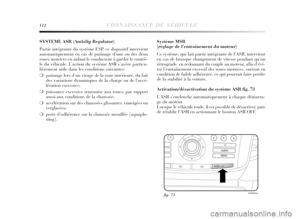 Lancia Delta 2010 Notice dentretien (in French) 112CONNAISSANCE DU VÉHICULE
SYSTEME ASR (Antislip Regulator)
Partie intégrante du système ESP, ce dispositif intervient
automatiquement en cas de patinage d’une ou des deux
roues motrices en aida Lancia Delta 2010 Notice dentretien (in French) 112CONNAISSANCE DU VÉHICULE
SYSTEME ASR (Antislip Regulator)
Partie intégrante du système ESP, ce dispositif intervient
automatiquement en cas de patinage d’une ou des deux
roues motrices en aida