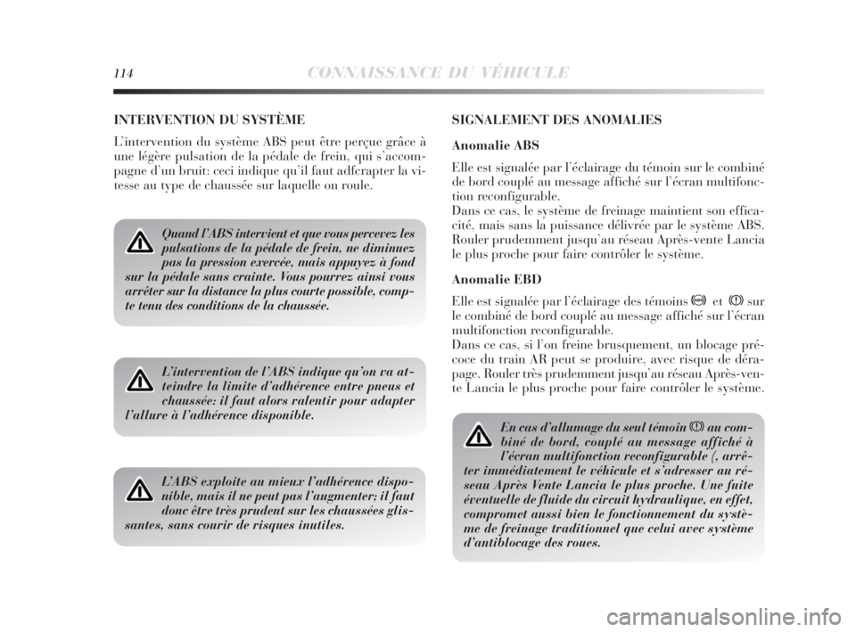 Lancia Delta 2010  Notice dentretien (in French) 114CONNAISSANCE DU VÉHICULE
INTERVENTION DU SYSTÈME
L’intervention du système ABS peut être perçue grâce à
une légère pulsation de la pédale de frein, qui s’accom-
pagne d’un bruit: ce