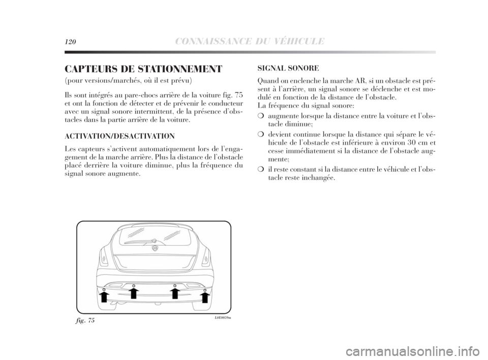 Lancia Delta 2010  Notice dentretien (in French) 120CONNAISSANCE DU VÉHICULE
CAPTEURS DE STATIONNEMENT 
(pour versions/marchés, où il est prévu)
Ils sont intégrés au pare-chocs arrière de la voiture fig. 75
et ont la fonction de détecter et 