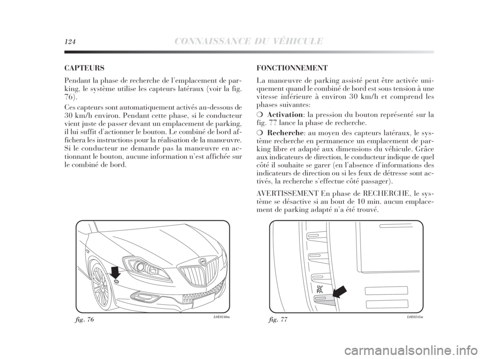 Lancia Delta 2010  Notice dentretien (in French) 124CONNAISSANCE DU VÉHICULE
CAPTEURS
Pendant la phase de recherche de l’emplacement de par-
king, le système utilise les capteurs latéraux (voir la fig.
76).
Ces capteurs sont automatiquement act