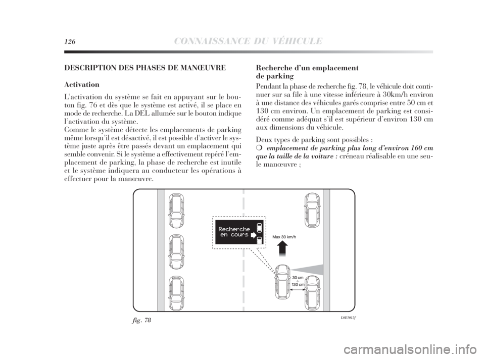 Lancia Delta 2010  Notice dentretien (in French) 126CONNAISSANCE DU VÉHICULE
DESCRIPTION DES PHASES DE MANŒUVRE
Activation
L’activation du système se fait en appuyant sur le bou-
ton fig. 76 et dès que le système est activé, il se place en
m