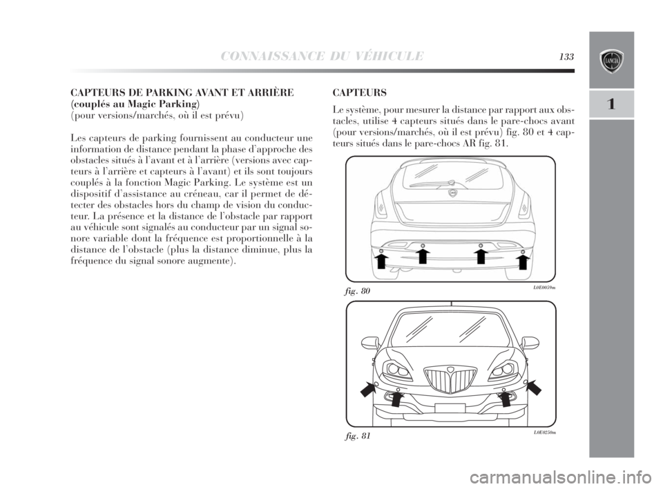 Lancia Delta 2010 Notice dentretien (in French) CONNAISSANCE DU VÉHICULE133
1
fig. 80L0E0059m
fig. 81L0E0250m
CAPTEURS DE PARKING AVANT ET ARRIÈRE
(couplés au Magic Parking)
(pour versions/marchés, où il est prévu)
Les capteurs de parking fou Lancia Delta 2010 Notice dentretien (in French) CONNAISSANCE DU VÉHICULE133
1
fig. 80L0E0059m
fig. 81L0E0250m
CAPTEURS DE PARKING AVANT ET ARRIÈRE
(couplés au Magic Parking)
(pour versions/marchés, où il est prévu)
Les capteurs de parking fou