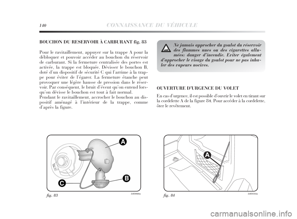 Lancia Delta 2010 Notice dentretien (in French) 140CONNAISSANCE DU VÉHICULE
BOUCHON DU RESERVOIR À CARBURANT fig. 83
Pour le ravitaillement, appuyer sur la trappe A pour la
débloquer et pouvoir accéder au bouchon du réservoir
de carburant. Si Lancia Delta 2010 Notice dentretien (in French) 140CONNAISSANCE DU VÉHICULE
BOUCHON DU RESERVOIR À CARBURANT fig. 83
Pour le ravitaillement, appuyer sur la trappe A pour la
débloquer et pouvoir accéder au bouchon du réservoir
de carburant. Si
