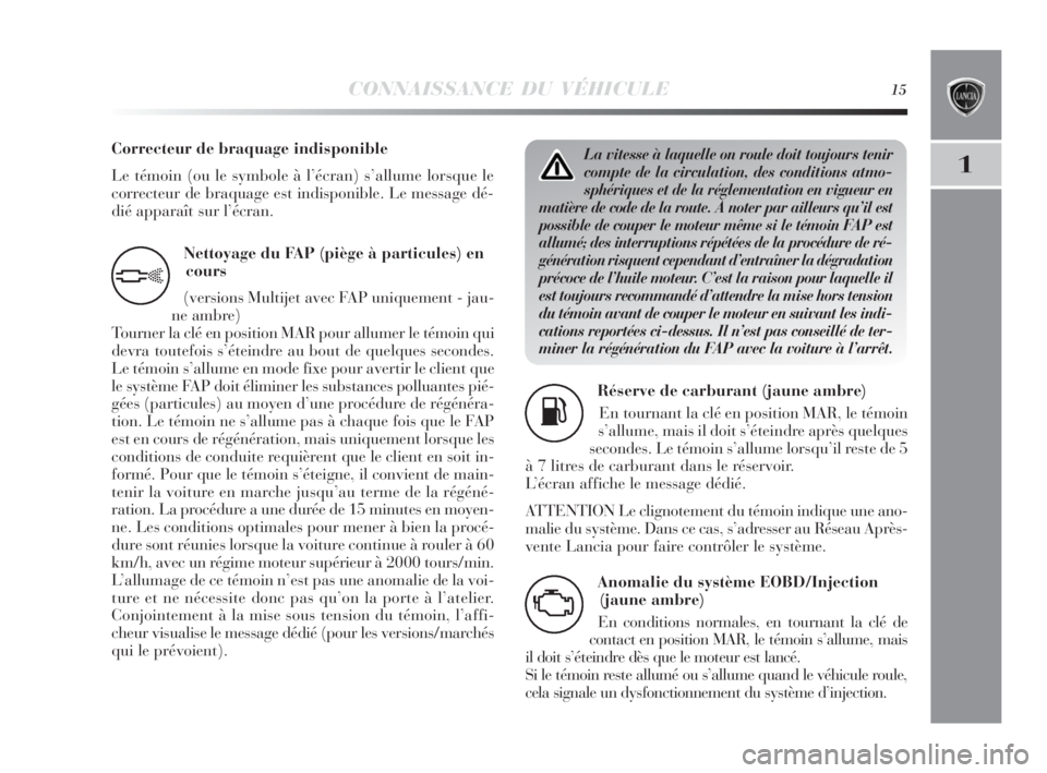 Lancia Delta 2010  Notice dentretien (in French) CONNAISSANCE DU VÉHICULE15
1
Nettoyage du FAP (piège à particules) en
cours
(versions Multijet avec FAP uniquement - jau-
ne ambre)
Tourner la clé en position MAR pour allumer le témoin qui
devra