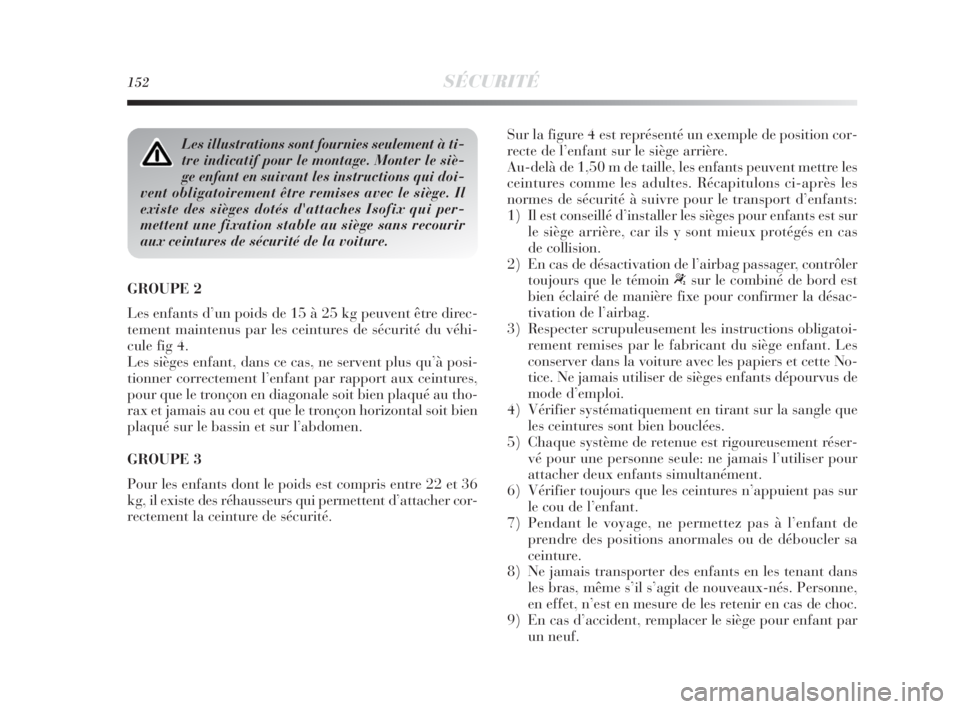 Lancia Delta 2010  Notice dentretien (in French) 152SÉCURITÉ
GROUPE 2
Les enfants d’un poids de 15 à 25 kg peuvent être direc-
tement maintenus par les ceintures de sécurité du véhi-
cule fig 4.
Les sièges enfant, dans ce cas, ne servent p