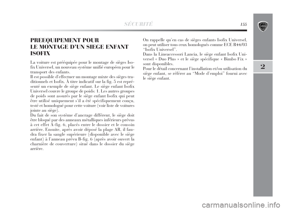Lancia Delta 2010  Notice dentretien (in French) SÉCURITÉ155
2
PREEQUIPEMENT POUR 
LE MONTAGE D’UN SIEGE ENFANT
ISOFIX
La voiture est prééquipée pour le montage de sièges Iso-
fix Universel, un nouveau système unifié européen pour le
tran