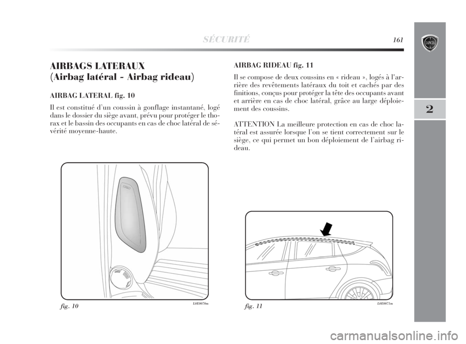 Lancia Delta 2010 Notice dentretien (in French) SÉCURITÉ161
2
AIRBAGS LATERAUX
(Airbag latéral - Airbag rideau)
AIRBAG LATERAL fig. 10
Il est constitué d’un coussin à gonflage instantané, logé
dans le dossier du siège avant, prévu pour Lancia Delta 2010 Notice dentretien (in French) SÉCURITÉ161
2
AIRBAGS LATERAUX
(Airbag latéral - Airbag rideau)
AIRBAG LATERAL fig. 10
Il est constitué d’un coussin à gonflage instantané, logé
dans le dossier du siège avant, prévu pour