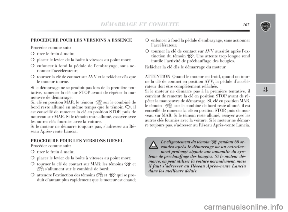 Lancia Delta 2010 Notice dentretien (in French) DÉMARRAGE ET CONDUITE167
3
Le clignotement du témoin mpendant 60 se-
condes après le démarrage ou un entraîne-
ment prolongé signale une anomalie du sys-
tème de préchauffage des bougies. Si l Lancia Delta 2010 Notice dentretien (in French) DÉMARRAGE ET CONDUITE167
3
Le clignotement du témoin mpendant 60 se-
condes après le démarrage ou un entraîne-
ment prolongé signale une anomalie du sys-
tème de préchauffage des bougies. Si l