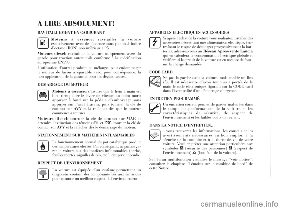 Lancia Delta 2010  Notice dentretien (in French) RAVITAILLEMENT EN CARBURANT
Moteurs à essence:ravitailler la voiture
exclusivement avec de l’essence sans plomb à indice
d’octane (RON) non inférieur à 95.
Moteurs diesel: ravitailler la voitu