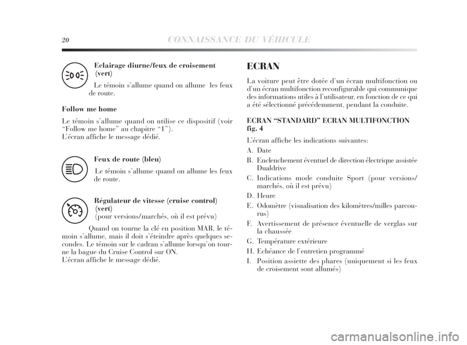 Lancia Delta 2010  Notice dentretien (in French) 20CONNAISSANCE DU VÉHICULE
Eclairage diurne/feux de croisement
(vert)
Le témoin s’allume quand on allume  les feux
de route.
Follow me home
Le témoin s’allume quand on utilise ce dispositif (vo