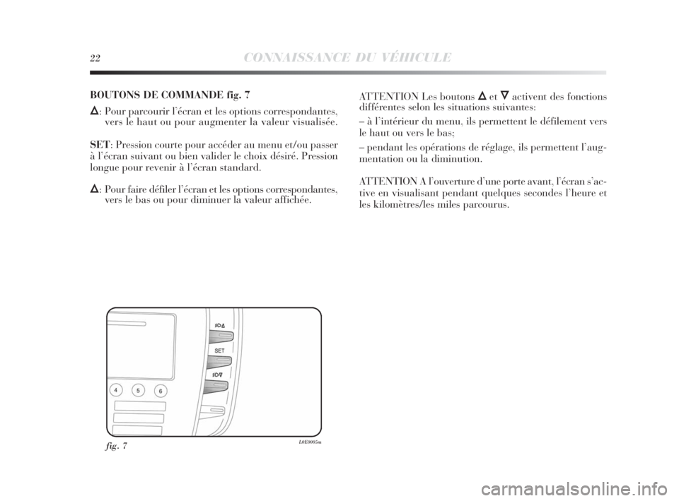 Lancia Delta 2010  Notice dentretien (in French) 22CONNAISSANCE DU VÉHICULE
fig. 7L0E0005m
BOUTONS DE COMMANDE fig. 7
Õ: Pour parcourir l’écran et les options correspondantes,
vers le haut ou pour augmenter la valeur visualisée.
SET: Pression 