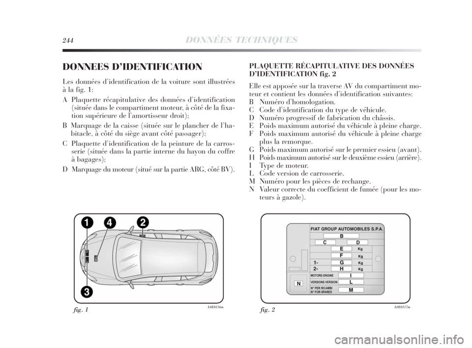 Lancia Delta 2010 Notice dentretien (in French) 244DONNÉES TECHNIQUES
DONNEES D’IDENTIFICATION
Les données d’identification de la voiture sont illustrées
à la fig. 1:
A Plaquette récapitulative des données d’identification
(située dan Lancia Delta 2010 Notice dentretien (in French) 244DONNÉES TECHNIQUES
DONNEES D’IDENTIFICATION
Les données d’identification de la voiture sont illustrées
à la fig. 1:
A Plaquette récapitulative des données d’identification
(située dan