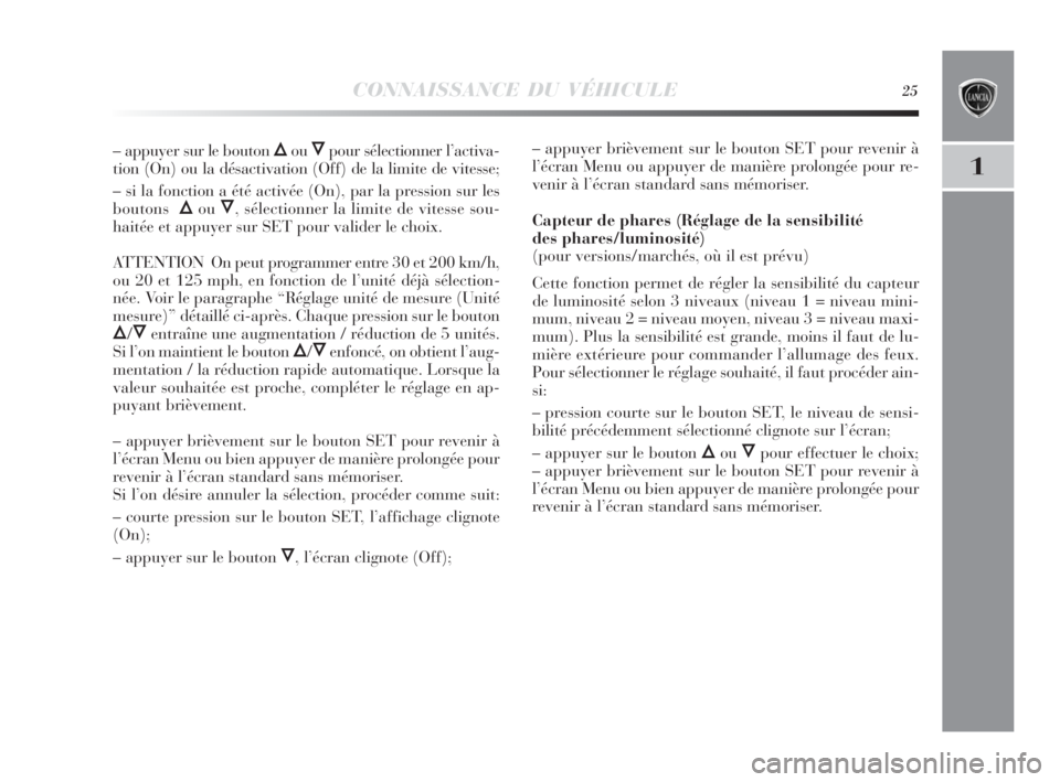 Lancia Delta 2010  Notice dentretien (in French) CONNAISSANCE DU VÉHICULE25
1
– appuyer sur le bouton ÕouÔpour sélectionner l’activa-
tion (On) ou la désactivation (Off) de la limite de vitesse;
– si la fonction a été activée (On), par
