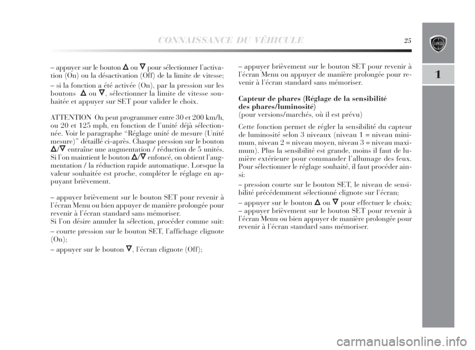 Lancia Delta 2010 Notice dentretien (in French) CONNAISSANCE DU VÉHICULE25
1
– appuyer sur le bouton ÕouÔpour sélectionner l’activa-
tion (On) ou la désactivation (Off) de la limite de vitesse;
– si la fonction a été activée (On), par Lancia Delta 2010 Notice dentretien (in French) CONNAISSANCE DU VÉHICULE25
1
– appuyer sur le bouton ÕouÔpour sélectionner l’activa-
tion (On) ou la désactivation (Off) de la limite de vitesse;
– si la fonction a été activée (On), par