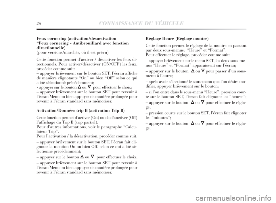 Lancia Delta 2010  Notice dentretien (in French) 26CONNAISSANCE DU VÉHICULE
Feux cornering (activation/désactivation 
“Feux cornering - Antibrouillard avec fonction
directionnelle)
(pour versions/marchés, où il est prévu)
Cette fonction perme