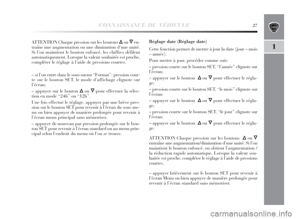 Lancia Delta 2010  Notice dentretien (in French) CONNAISSANCE DU VÉHICULE27
1
ATTENTION Chaque pression sur les boutons ÕouÔen-
traîne une augmentation ou une diminution d’une unité.
Si l’on maintient le bouton enfoncé, les chiffres défil