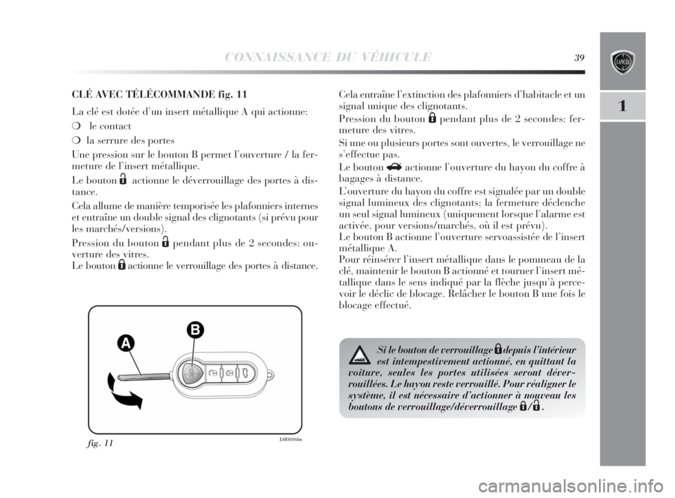 Lancia Delta 2010 Notice dentretien (in French) CONNAISSANCE DU VÉHICULE39
1
fig. 11L0E0104m
CLÉ AVEC TÉLÉCOMMANDE fig. 11
La clé est dotée d’un insert métallique A qui actionne:
❍le contact
❍la serrure des portes
Une pression sur le Lancia Delta 2010 Notice dentretien (in French) CONNAISSANCE DU VÉHICULE39
1
fig. 11L0E0104m
CLÉ AVEC TÉLÉCOMMANDE fig. 11
La clé est dotée d’un insert métallique A qui actionne:
❍le contact
❍la serrure des portes
Une pression sur le