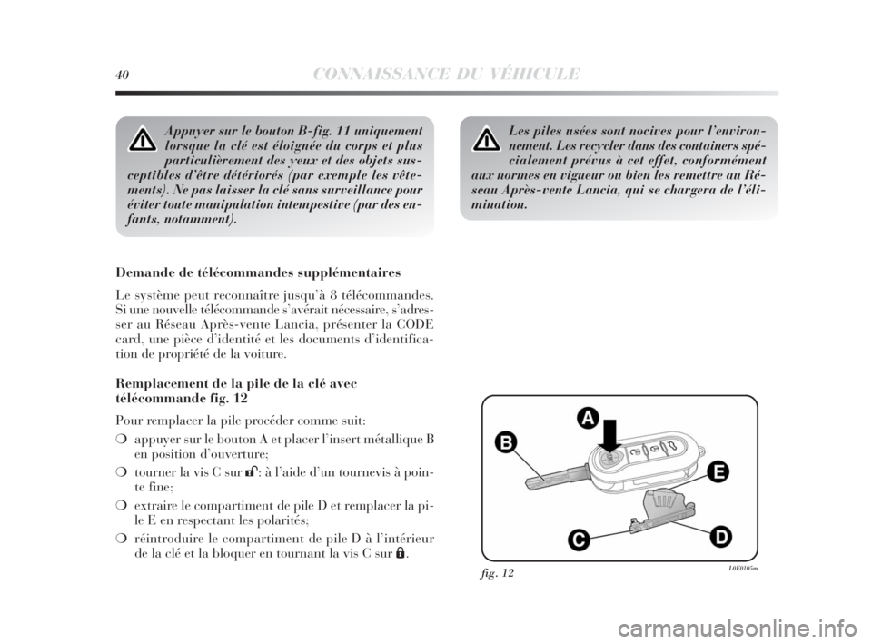 Lancia Delta 2010  Notice dentretien (in French) 40CONNAISSANCE DU VÉHICULE
Appuyer sur le bouton B-fig. 11 uniquement
lorsque la clé est éloignée du corps et plus
particulièrement des yeux et des objets sus-
ceptibles d’être détériorés (
