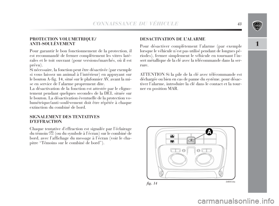 Lancia Delta 2010 Notice dentretien (in French) CONNAISSANCE DU VÉHICULE43
1
PROTECTION VOLUMETRIQUE/
ANTI-SOULÈVEMENT
Pour garantir le bon fonctionnement de la protection, il
est recommandé de fermer complètement les vitres laté-
rales et le Lancia Delta 2010 Notice dentretien (in French) CONNAISSANCE DU VÉHICULE43
1
PROTECTION VOLUMETRIQUE/
ANTI-SOULÈVEMENT
Pour garantir le bon fonctionnement de la protection, il
est recommandé de fermer complètement les vitres laté-
rales et le