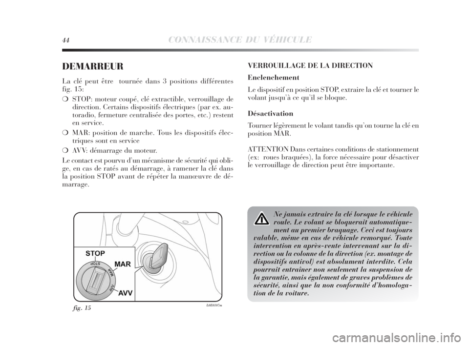 Lancia Delta 2010  Notice dentretien (in French) 44CONNAISSANCE DU VÉHICULE
DEMARREUR
La clé peut être  tournée dans 3 positions différentes 
fig. 15:
❍STOP: moteur coupé, clé extractible, verrouillage de
direction. Certains dispositifs él