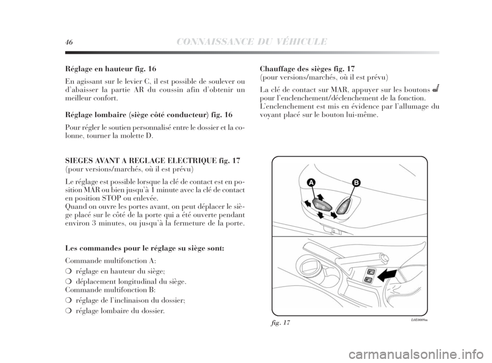 Lancia Delta 2010 Notice dentretien (in French) 46CONNAISSANCE DU VÉHICULE
Réglage en hauteur fig. 16
En agissant sur le levier C, il est possible de soulever ou
d’abaisser la partie AR du coussin afin d’obtenir un
meilleur confort.
Réglage Lancia Delta 2010 Notice dentretien (in French) 46CONNAISSANCE DU VÉHICULE
Réglage en hauteur fig. 16
En agissant sur le levier C, il est possible de soulever ou
d’abaisser la partie AR du coussin afin d’obtenir un
meilleur confort.
Réglage