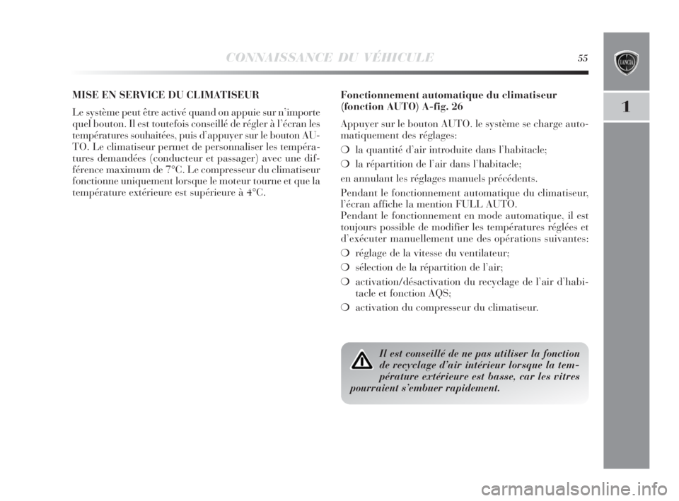 Lancia Delta 2010  Notice dentretien (in French) CONNAISSANCE DU VÉHICULE55
1
MISE EN SERVICE DU CLIMATISEUR
Le système peut être activé quand on appuie sur n’importe
quel bouton. Il est toutefois conseillé de régler à l’écran les
tempé