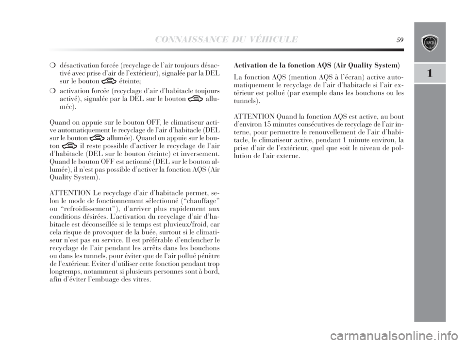 Lancia Delta 2010  Notice dentretien (in French) CONNAISSANCE DU VÉHICULE59
1
❍désactivation forcée (recyclage de l’air toujours désac-
tivé avec prise d’air de l’extérieur), signalée par la DEL
sur le bouton 
Téteinte;
❍activation