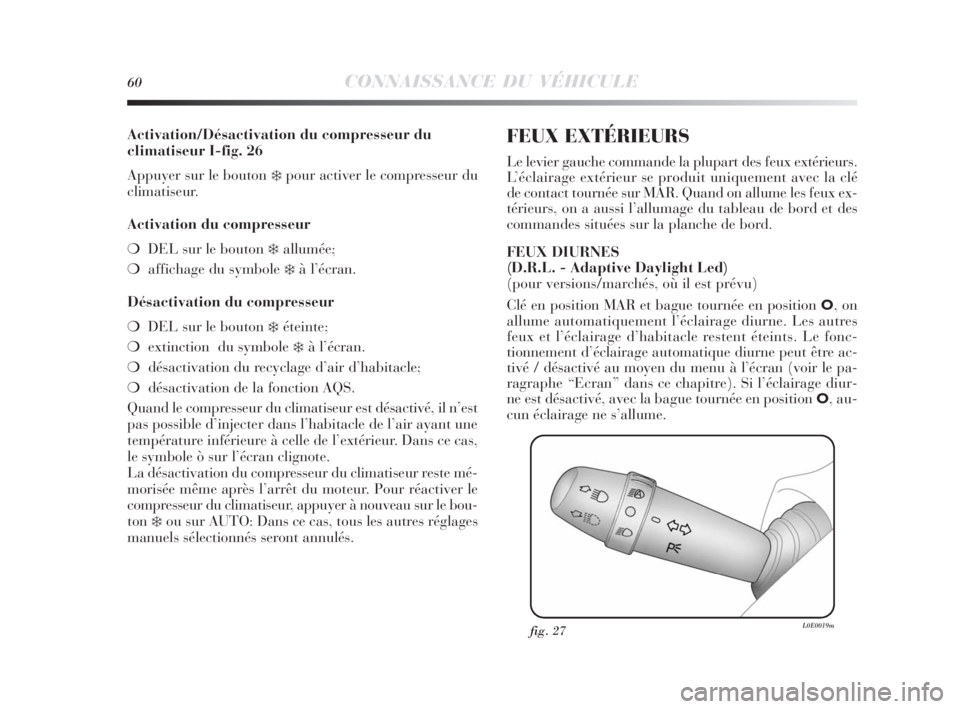 Lancia Delta 2010  Notice dentretien (in French) 60CONNAISSANCE DU VÉHICULE
Activation/Désactivation du compresseur du
climatiseur I-fig. 26
Appuyer sur le bouton 
❄pour activer le compresseur du 
climatiseur.
Activation du compresseur
❍DEL su